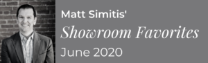 Matt Simitis Showroom Favorites June 2020